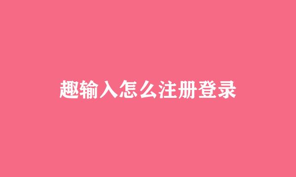 趣输入怎么注册登录