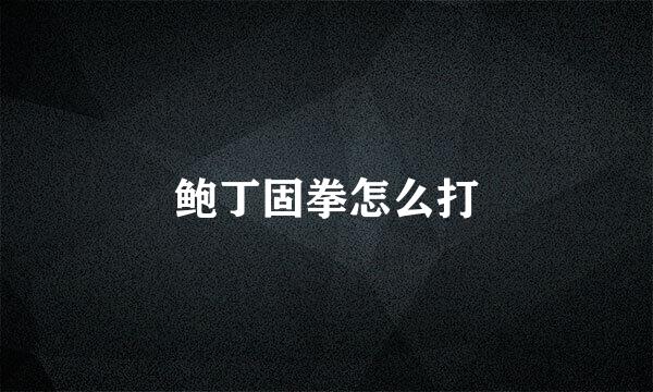 鲍丁固拳怎么打