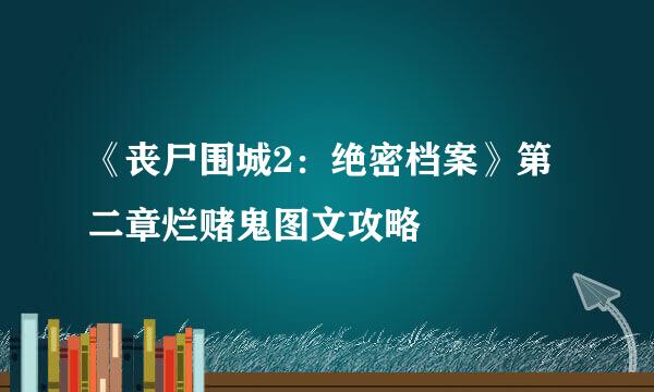 《丧尸围城2:绝密档案》第二章烂赌鬼图文攻略