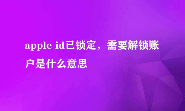 apple id已锁定，需要解锁账户是什么意思