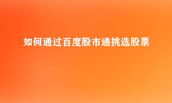 如何通过百度股市通挑选股票