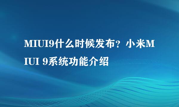 MIUI9什么时候发布？小米MIUI 9系统功能介绍
