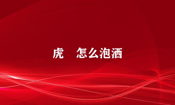 虎鞕怎么泡洒