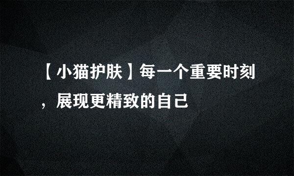 【小猫护肤】每一个重要时刻，展现更精致的自己