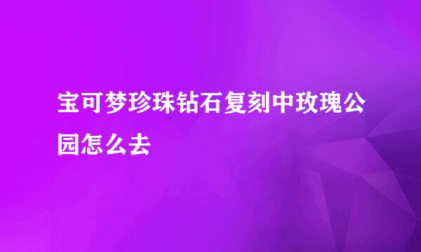 宝可梦珍珠钻石复刻中玫瑰公园怎么去
