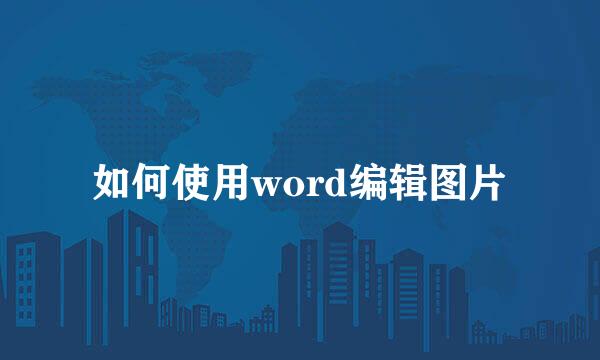 如何使用word编辑图片