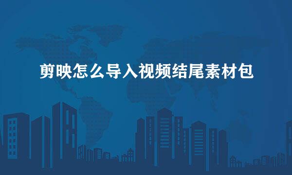 剪映怎么导入视频结尾素材包