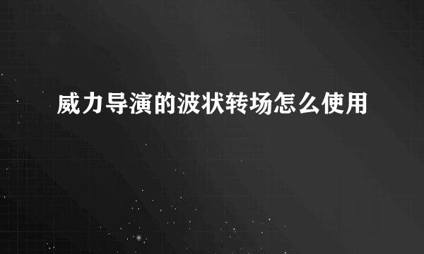 威力导演的波状转场怎么使用