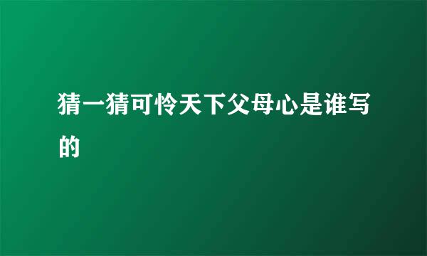 猜一猜可怜天下父母心是谁写的