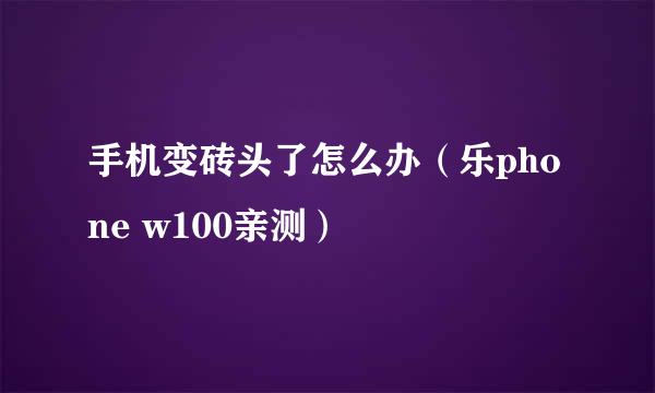 手机变砖头了怎么办（乐phone w100亲测）