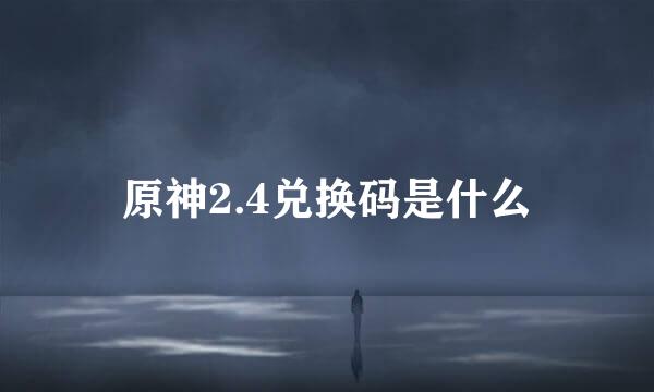 原神2.4兑换码是什么