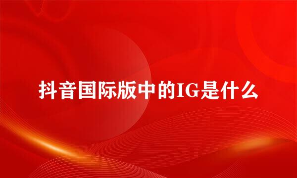 抖音国际版中的IG是什么