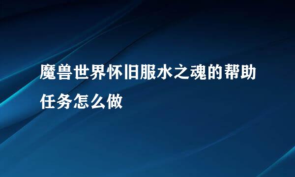 魔兽世界怀旧服水之魂的帮助任务怎么做