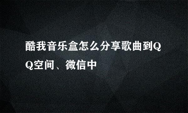 酷我音乐盒怎么分享歌曲到QQ空间、微信中