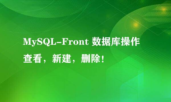 MySQL-Front 数据库操作 查看，新建，删除！