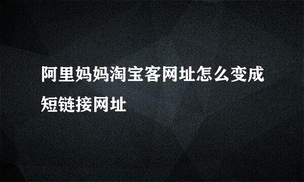 阿里妈妈淘宝客网址怎么变成短链接网址