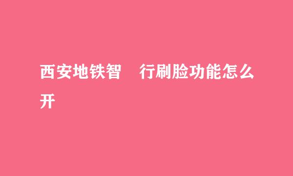 西安地铁智恵行刷脸功能怎么开