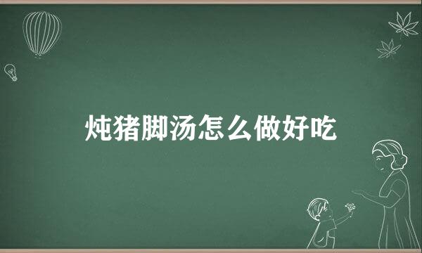 炖猪脚汤怎么做好吃
