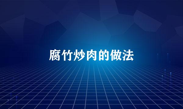 腐竹炒肉的做法