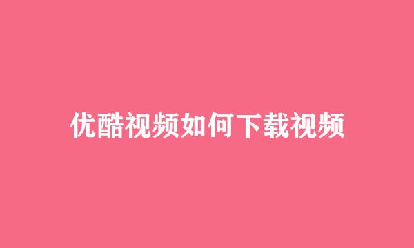 优酷视频如何下载视频