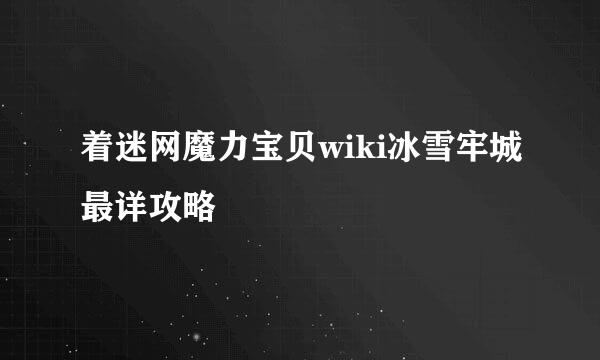着迷网魔力宝贝wiki冰雪牢城最详攻略