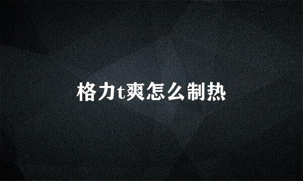 格力t爽怎么制热