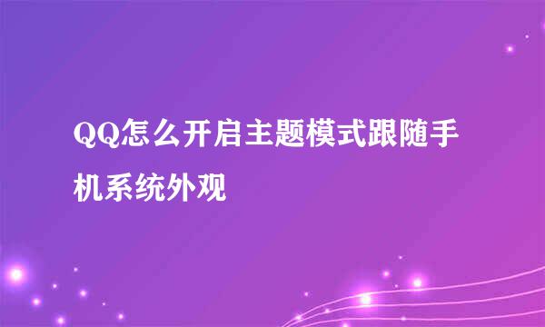 QQ怎么开启主题模式跟随手机系统外观