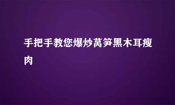 手把手教您爆炒莴笋黑木耳瘦肉