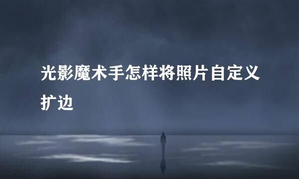 光影魔术手怎样将照片自定义扩边