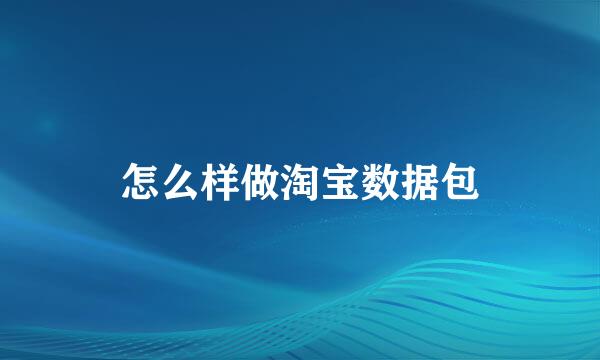 怎么样做淘宝数据包