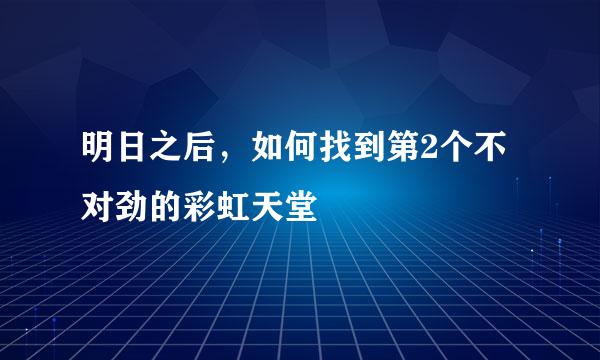 明日之后，如何找到第2个不对劲的彩虹天堂