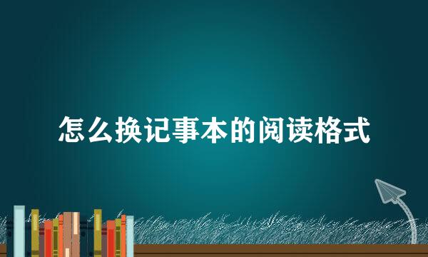怎么换记事本的阅读格式