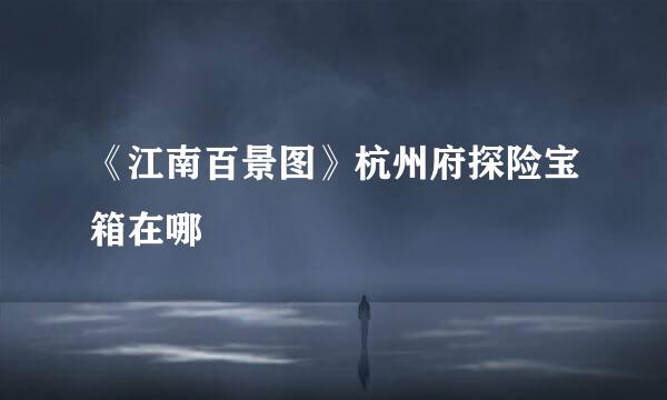 《江南百景图》杭州府探险宝箱在哪
