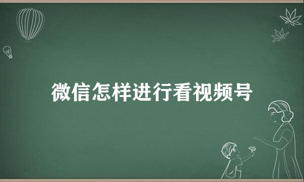 微信怎样进行看视频号