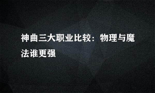 神曲三大职业比较：物理与魔法谁更强