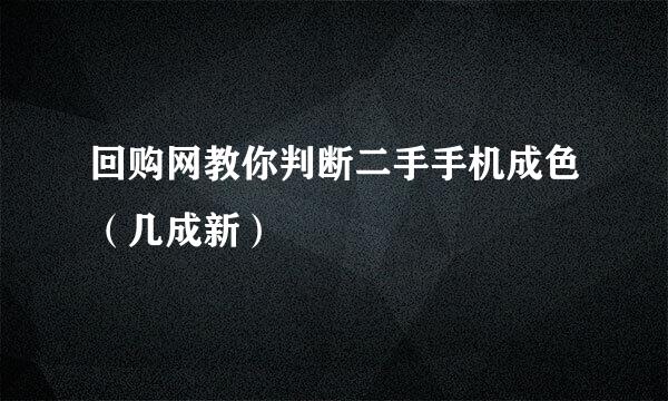 回购网教你判断二手手机成色（几成新）