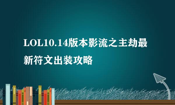 LOL10.14版本影流之主劫最新符文出装攻略