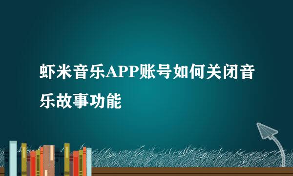虾米音乐APP账号如何关闭音乐故事功能