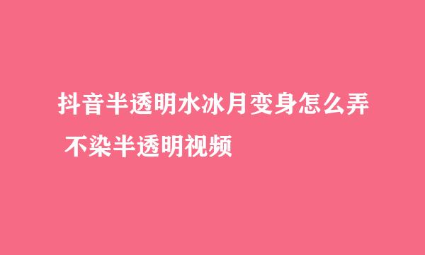 抖音半透明水冰月变身怎么弄 不染半透明视频
