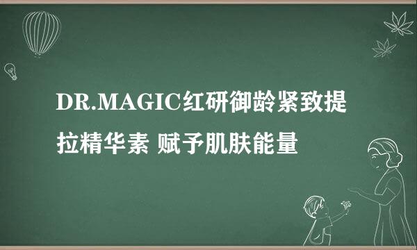 DR.MAGIC红研御龄紧致提拉精华素 赋予肌肤能量