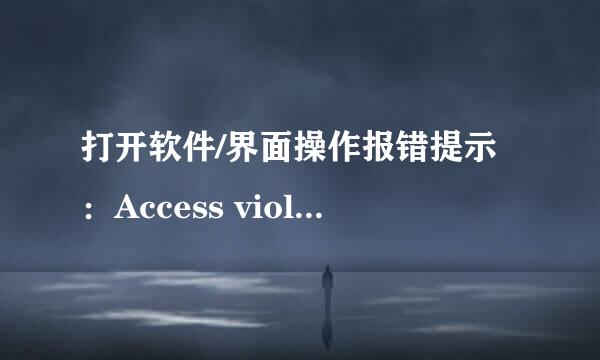打开软件/界面操作报错提示:Access violation