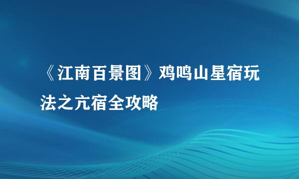 《江南百景图》鸡鸣山星宿玩法之亢宿全攻略