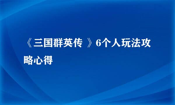 《三国群英传 》6个人玩法攻略心得