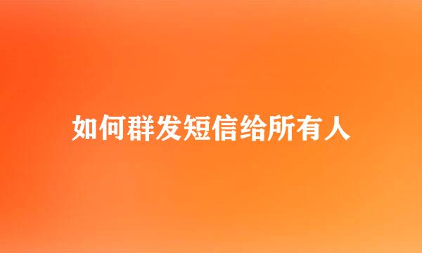 如何群发短信给所有人