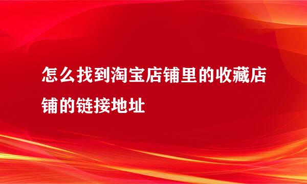 怎么找到淘宝店铺里的收藏店铺的链接地址