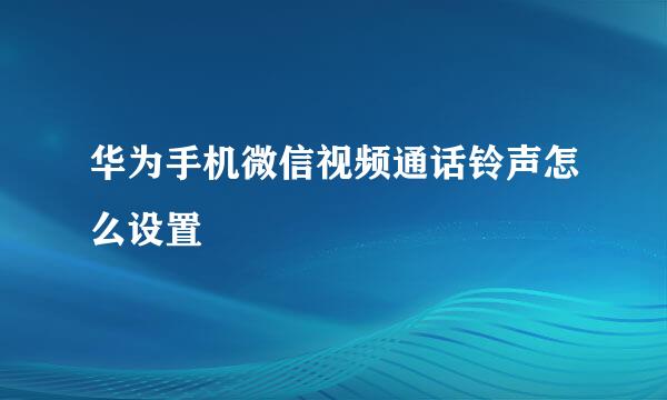 华为手机微信视频通话铃声怎么设置