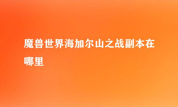 魔兽世界海加尔山之战副本在哪里