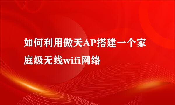 如何利用傲天AP搭建一个家庭级无线wifi网络