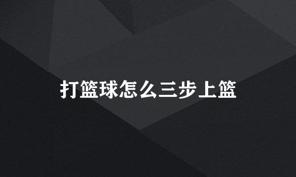 打篮球怎么三步上篮