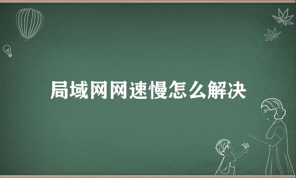 局域网网速慢怎么解决